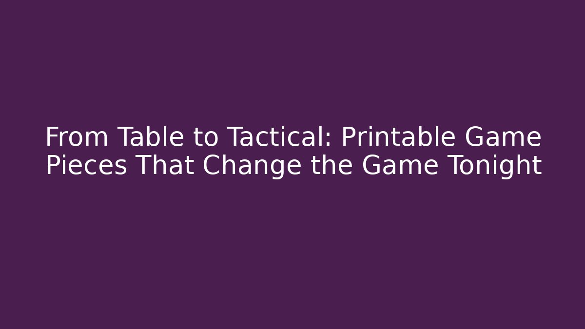 From Table to Tactical: Printable Game Pieces That Change the Game Tonight - Andrea Zevedo