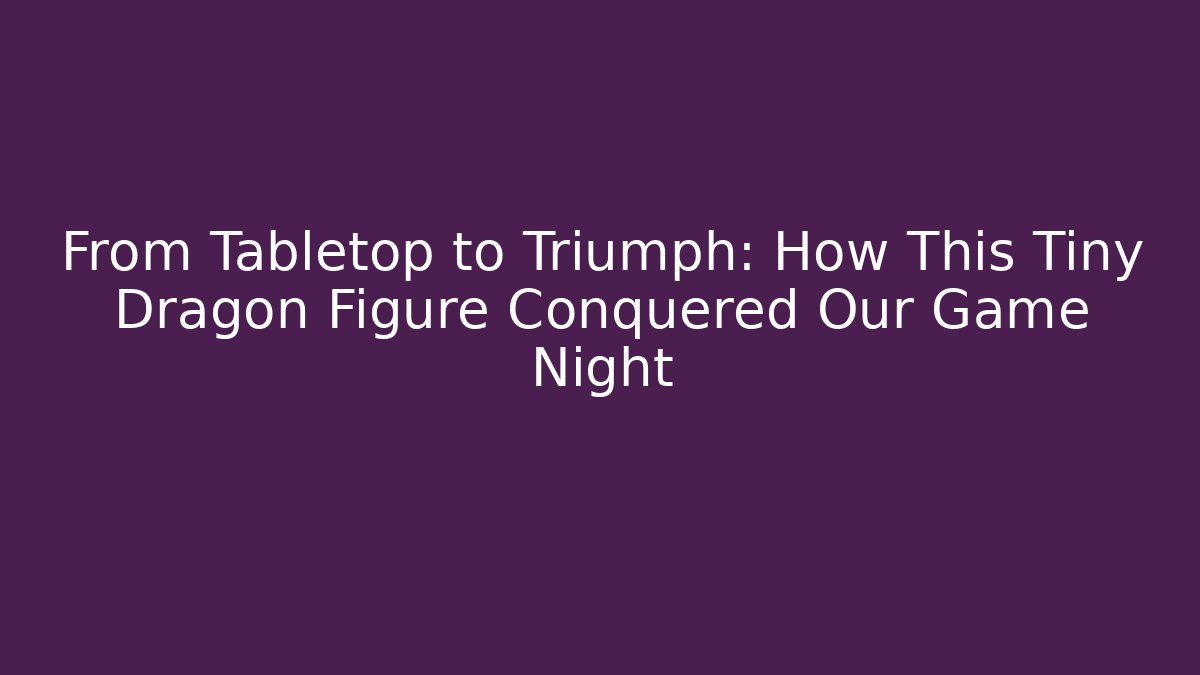From Tabletop to Triumph: How This Tiny Dragon Figure Conquered Our Game Night