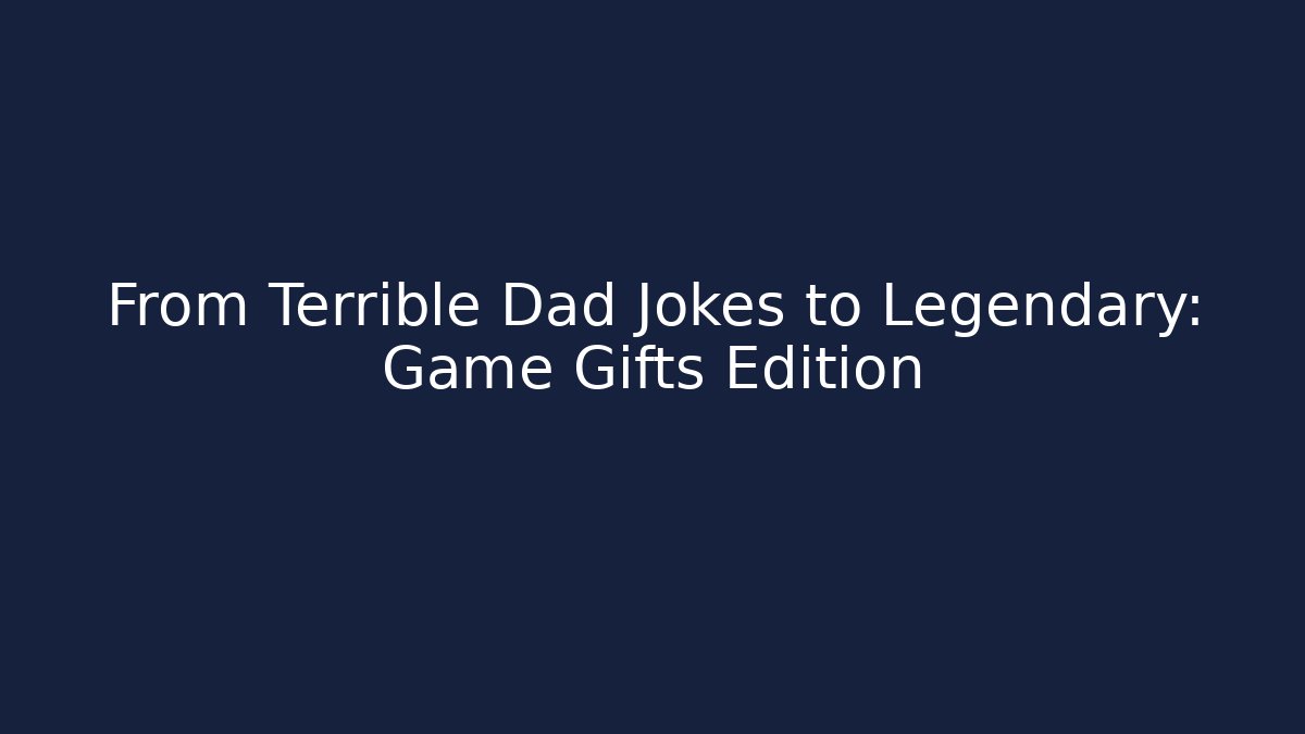 From Terrible Dad Jokes to Legendary: Game Gifts Edition