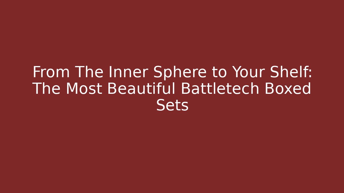 From The Inner Sphere to Your Shelf: The Most Beautiful Battletech Boxed Sets