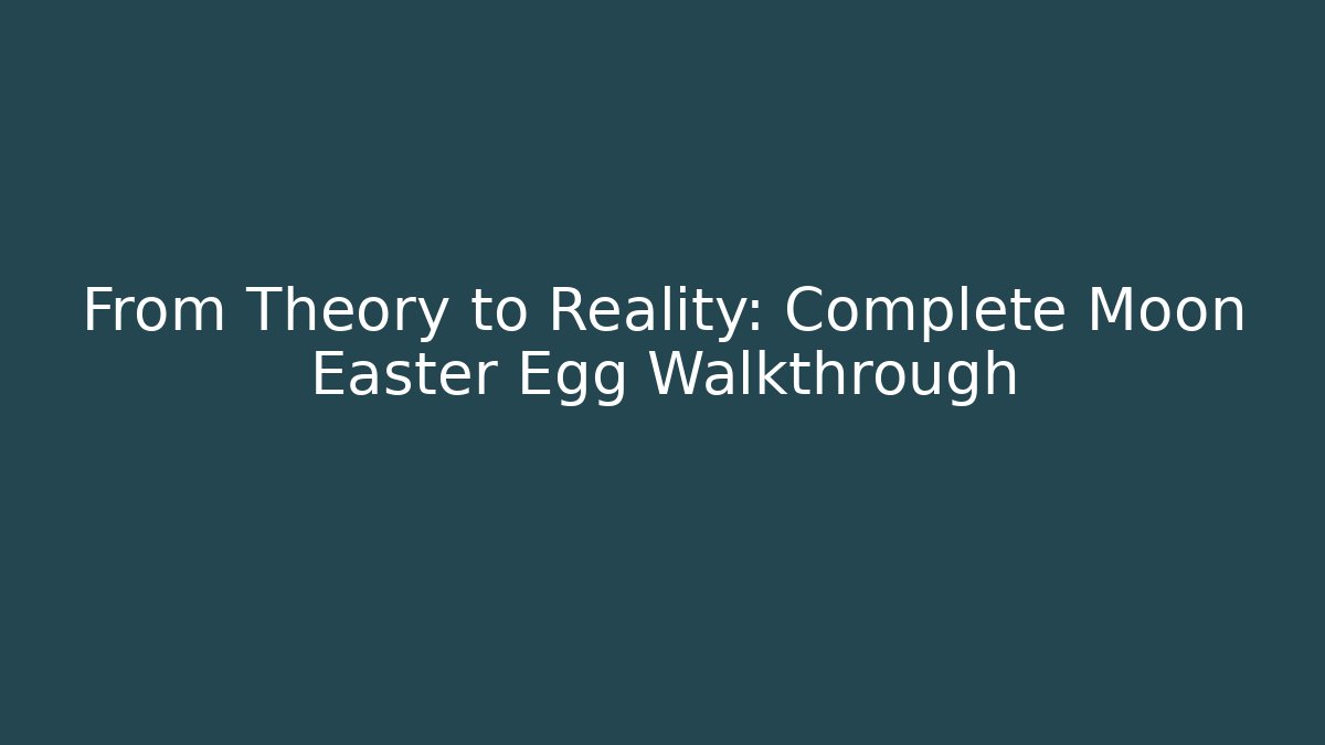 From Theory to Reality: Complete Moon Easter Egg Walkthrough - Andrea Zevedo