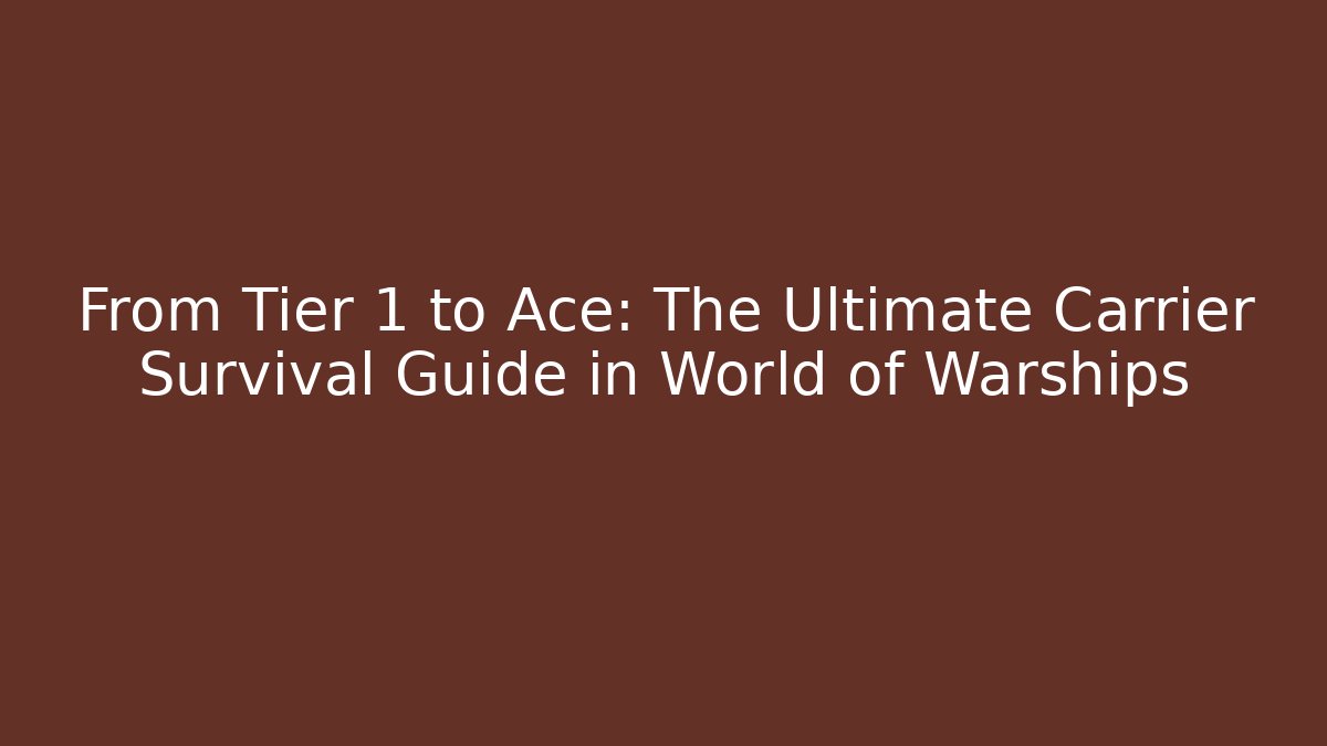 From Tier 1 to Ace: The Ultimate Carrier Survival Guide in World of Warships