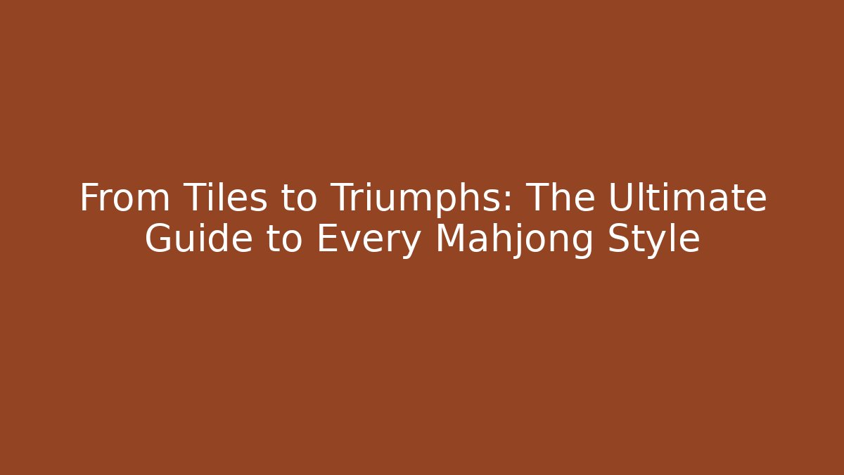 From Tiles to Triumphs: The Ultimate Guide to Every Mahjong Style