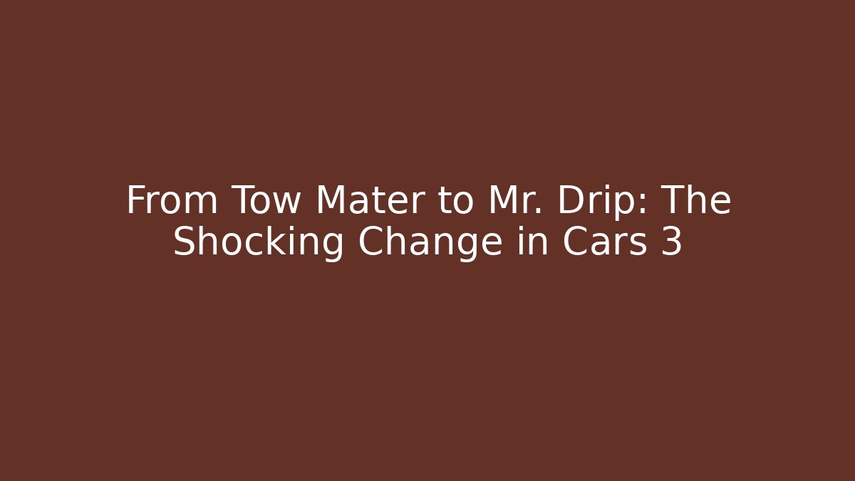 From Tow Mater to Mr. Drip: The Shocking Change in Cars 3