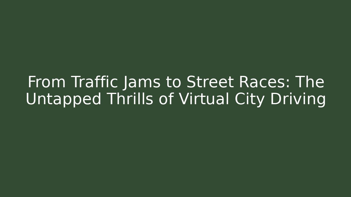From Traffic Jams to Street Races: The Untapped Thrills of Virtual City Driving