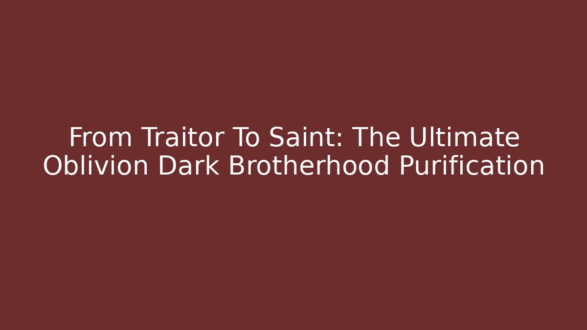 From Traitor To Saint: The Ultimate Oblivion Dark Brotherhood Purification