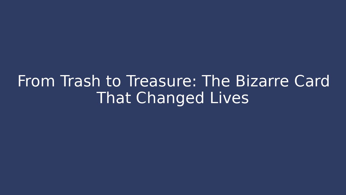 From Trash to Treasure: The Bizarre Card That Changed Lives