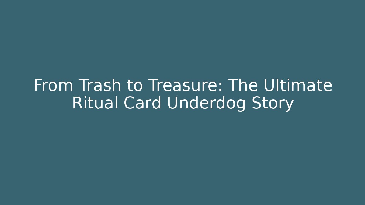 From Trash to Treasure: The Ultimate Ritual Card Underdog Story