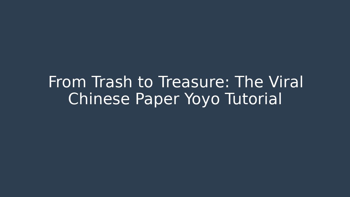 From Trash to Treasure: The Viral Chinese Paper Yoyo Tutorial