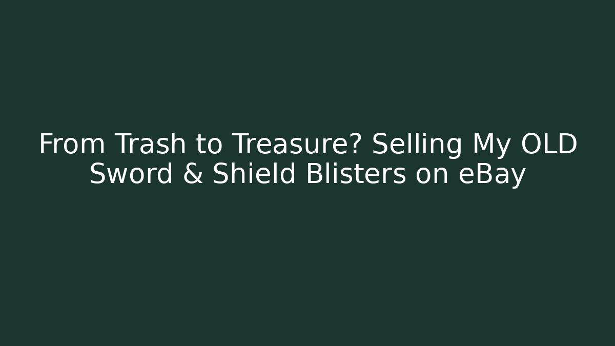 From Trash to Treasure? Selling My OLD Sword & Shield Blisters on eBay