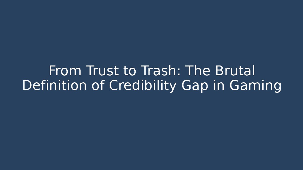 From Trust to Trash: The Brutal Definition of Credibility Gap in Gaming