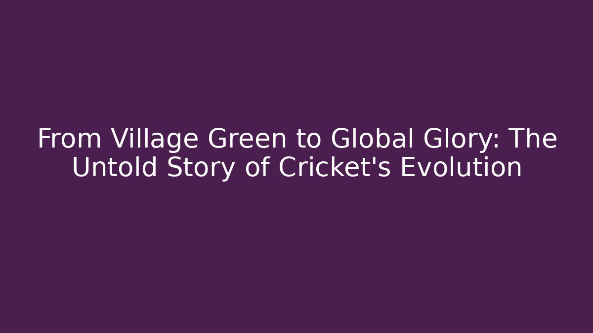 From Village Green to Global Glory: The Untold Story of Cricket's Evolution