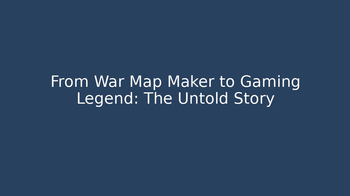 From War Map Maker to Gaming Legend: The Untold Story