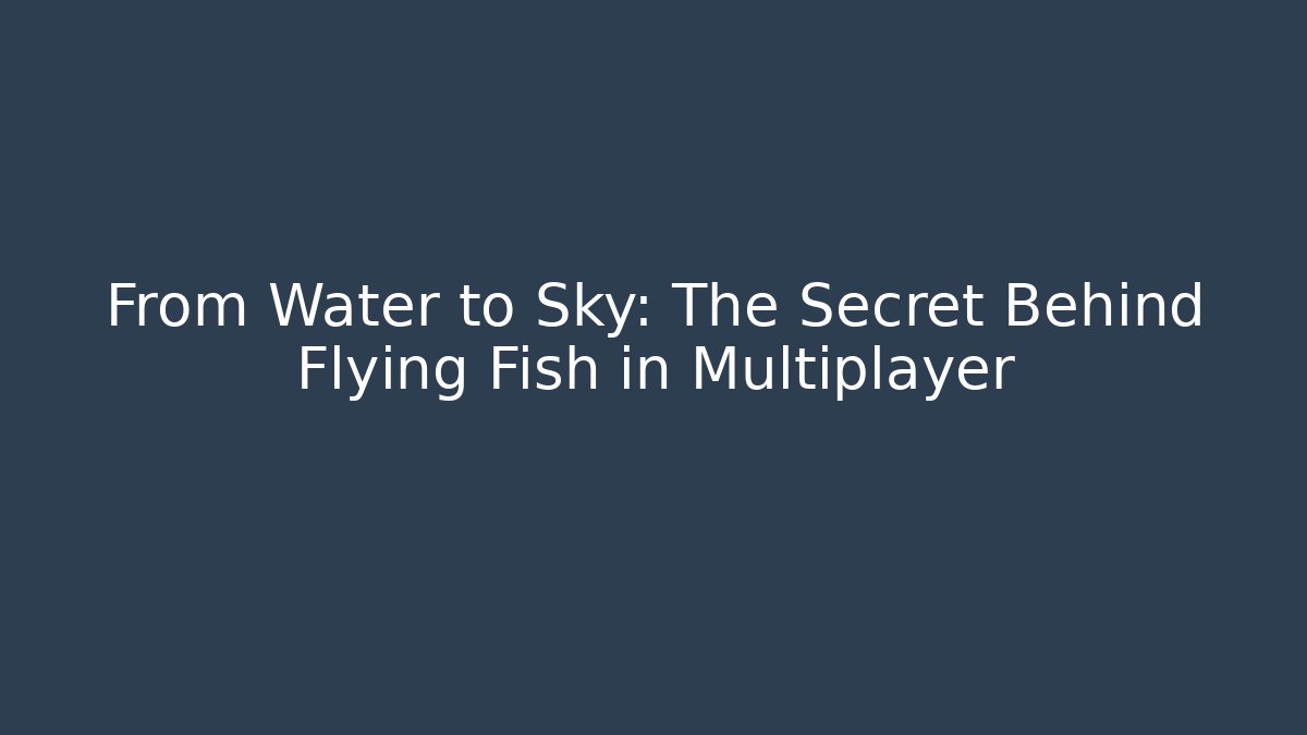 From Water to Sky: The Secret Behind Flying Fish in Multiplayer