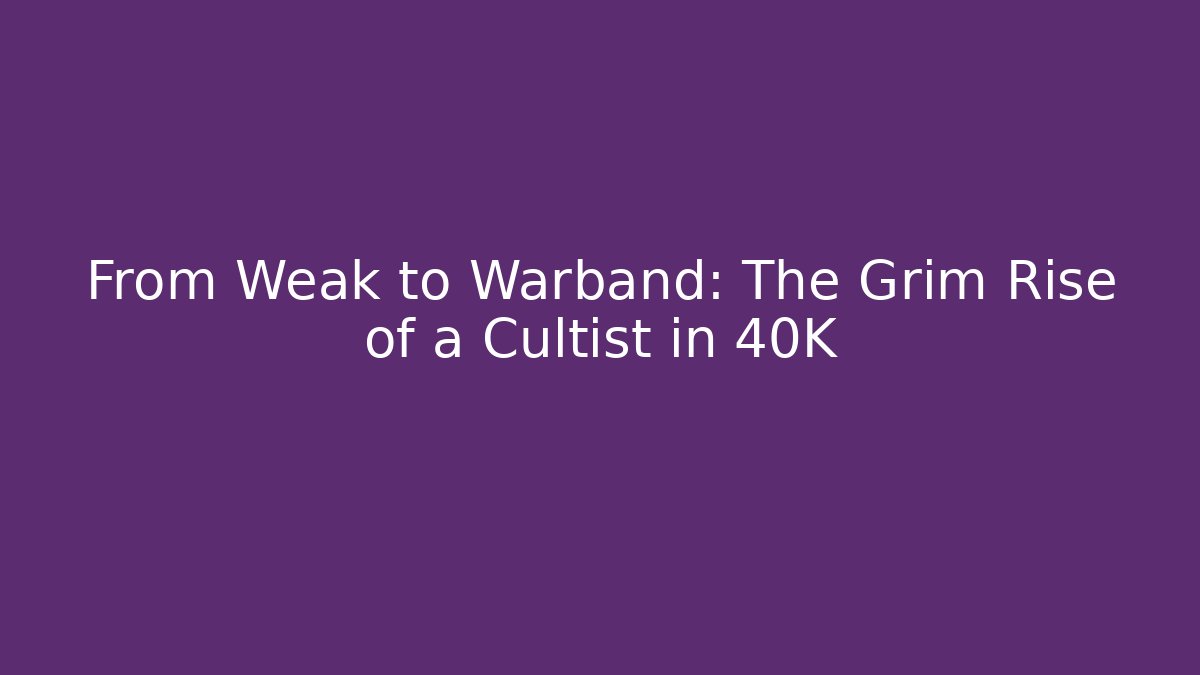 From Weak to Warband: The Grim Rise of a Cultist in 40K