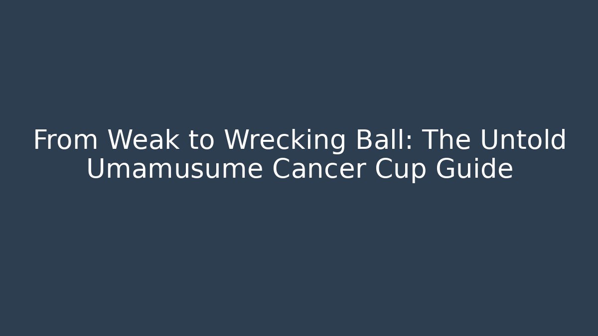 From Weak to Wrecking Ball: The Untold Umamusume Cancer Cup Guide
