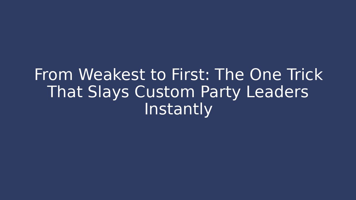 From Weakest to First: The One Trick That Slays Custom Party Leaders Instantly