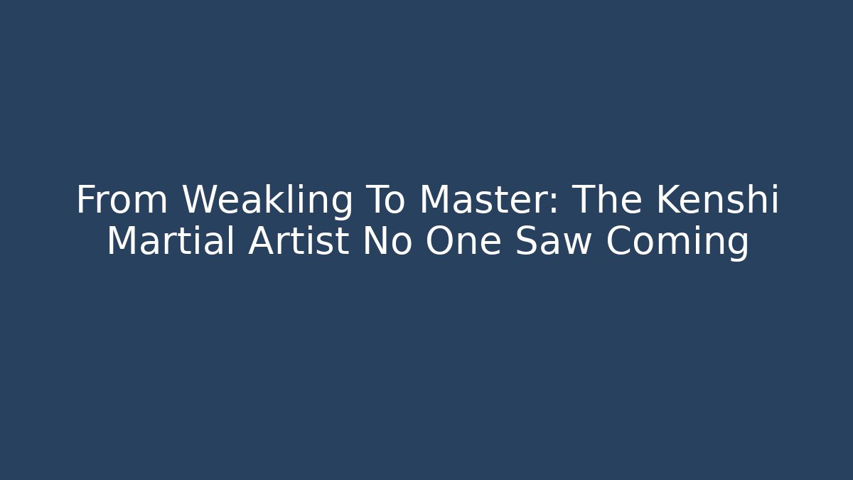 From Weakling To Master: The Kenshi Martial Artist No One Saw Coming