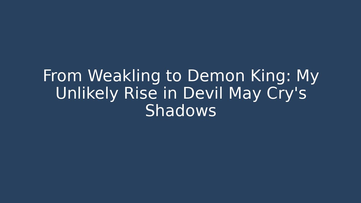 From Weakling to Demon King: My Unlikely Rise in Devil May Cry’s Shadows