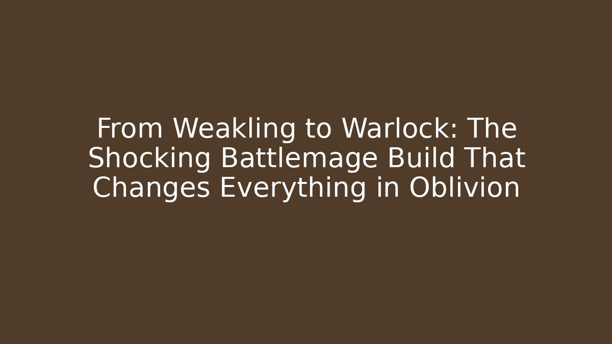 From Weakling to Warlock: The Shocking Battlemage Build That Changes Everything in Oblivion - Andrea Zevedo