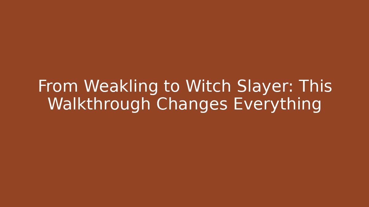 From Weakling to Witch Slayer: This Walkthrough Changes Everything