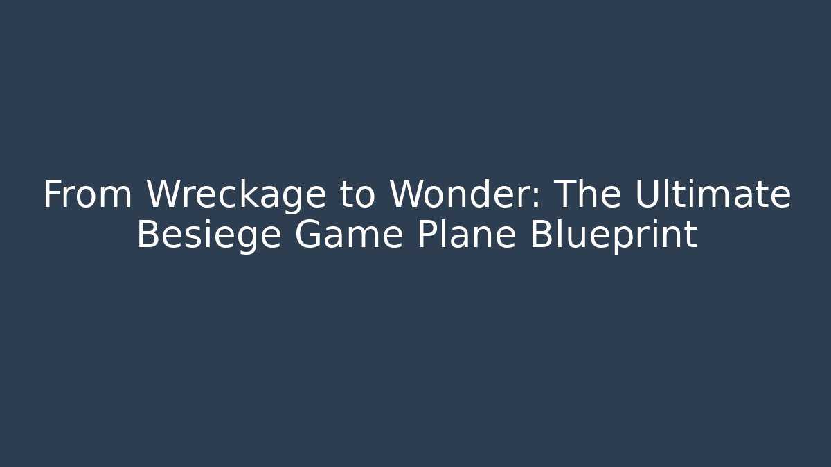 From Wreckage to Wonder: The Ultimate Besiege Game Plane Blueprint