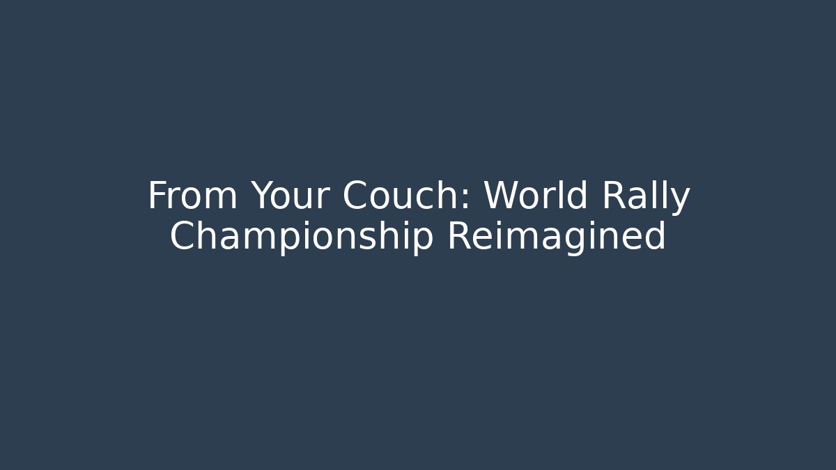 From Your Couch: World Rally Championship Reimagined