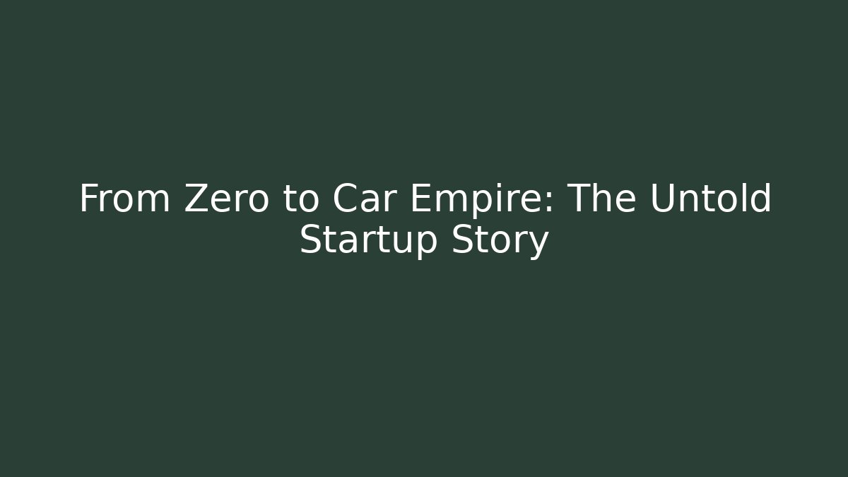 From Zero to Car Empire: The Untold Startup Story