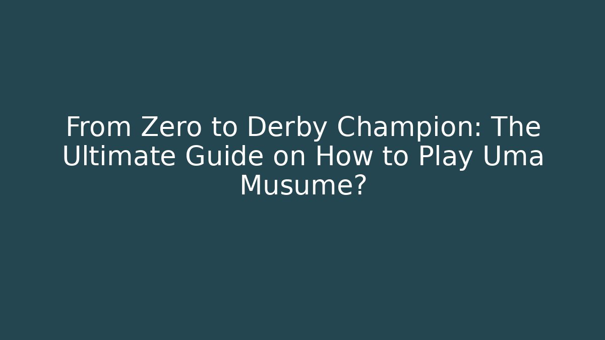 From Zero to Derby Champion: The Ultimate Guide on How to Play Uma Musume?