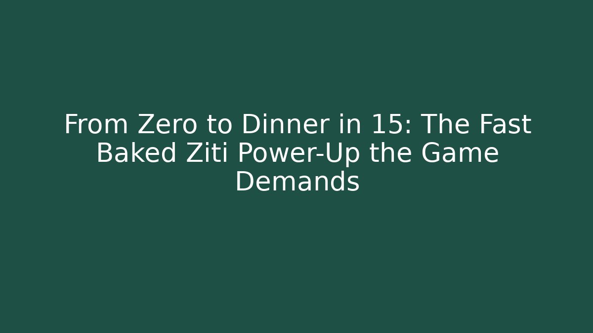 From Zero to Dinner in 15: The Fast Baked Ziti Power-Up the Game Demands