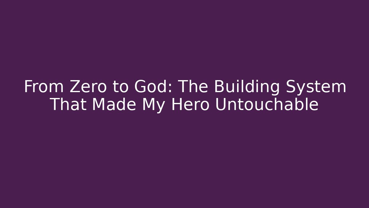 From Zero to God: The Building System That Made My Hero Untouchable