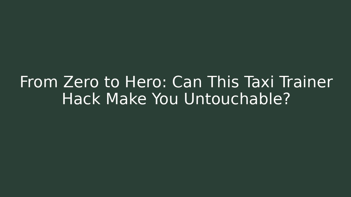From Zero to Hero: Can This Taxi Trainer Hack Make You Untouchable?