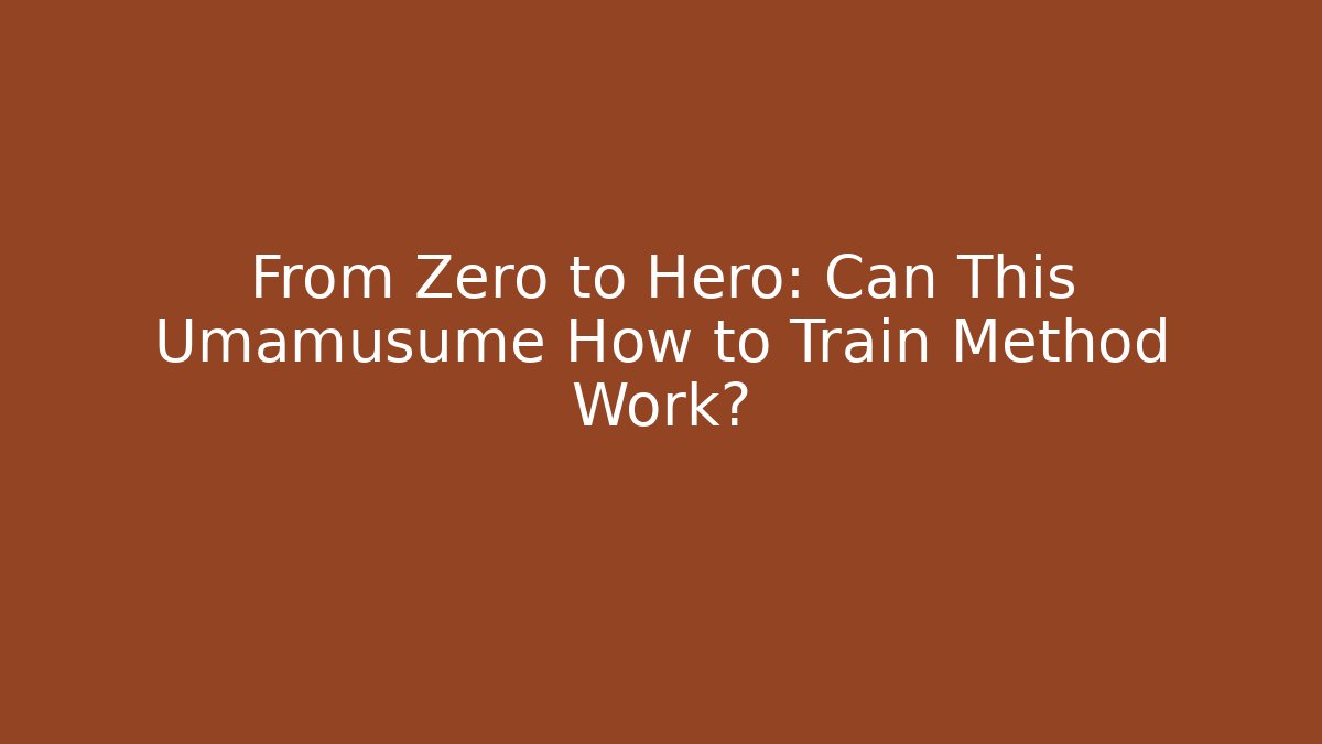 From Zero to Hero: Can This Umamusume How to Train Method Work?