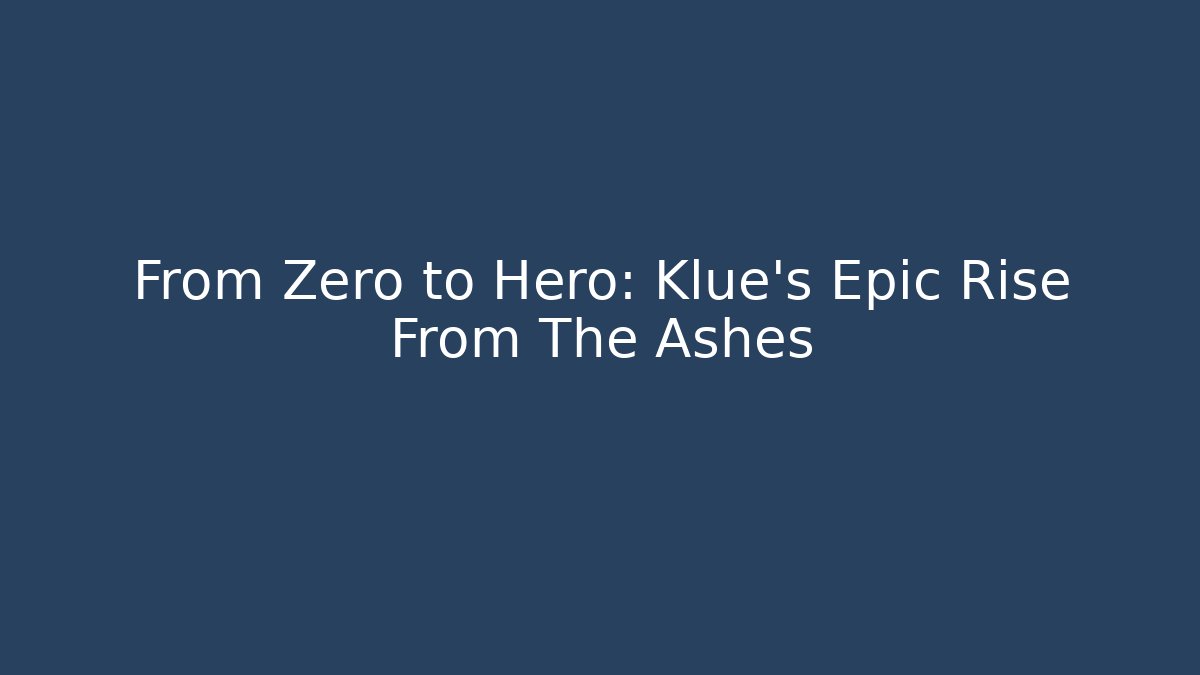 From Zero to Hero: Klue's Epic Rise From The Ashes