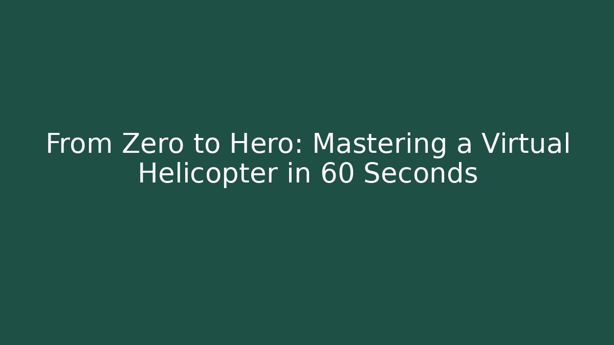 From Zero to Hero: Mastering a Virtual Helicopter in 60 Seconds