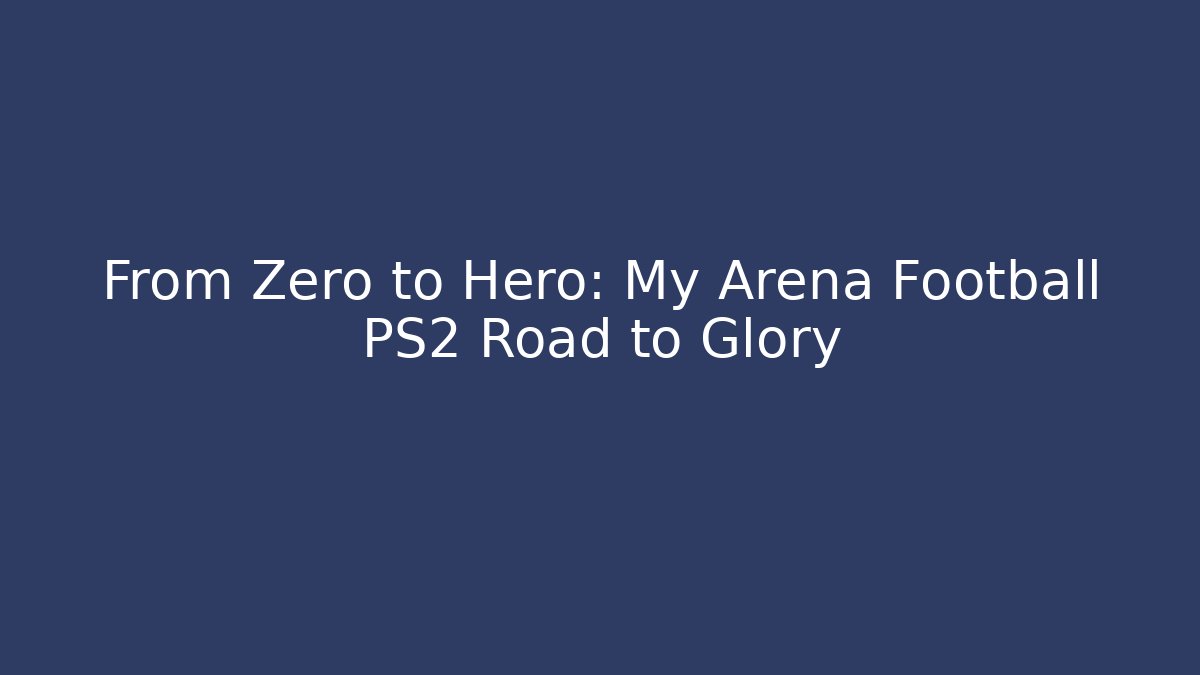 From Zero to Hero: My Arena Football PS2 Road to Glory