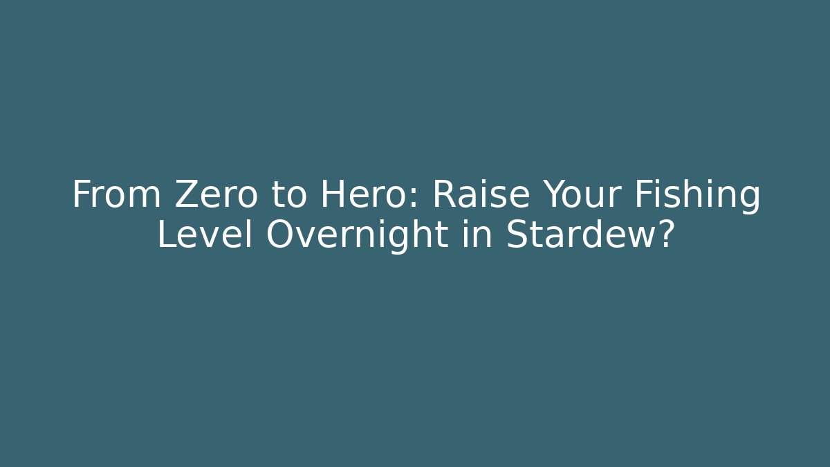 From Zero to Hero: Raise Your Fishing Level Overnight in Stardew?