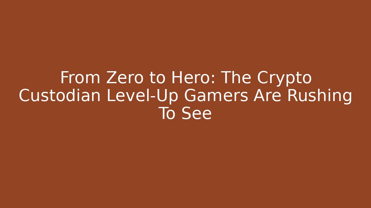From Zero to Hero: The Crypto Custodian Level-Up Gamers Are Rushing To See