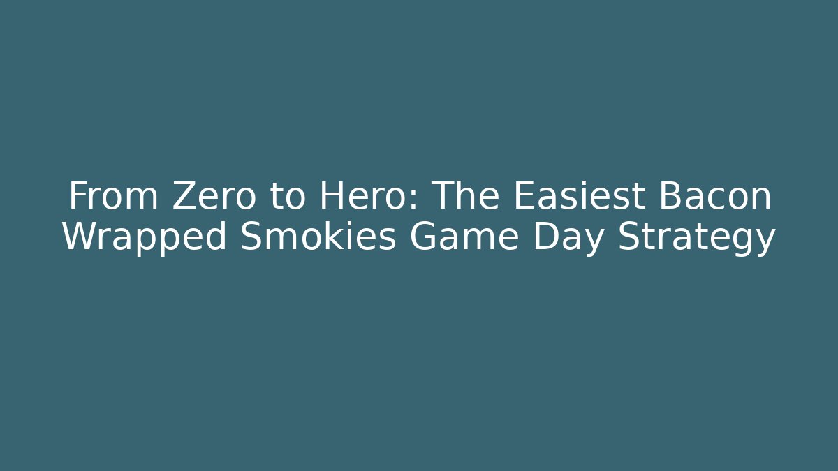 From Zero to Hero: The Easiest Bacon Wrapped Smokies Game Day Strategy
