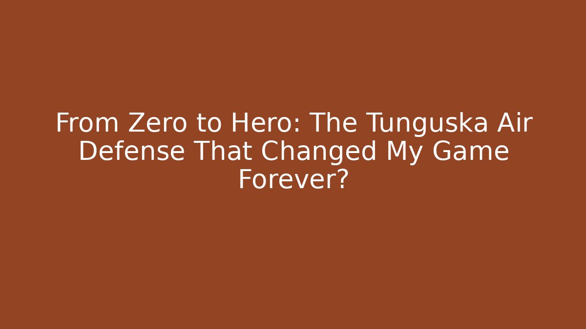 From Zero to Hero: The Tunguska Air Defense That Changed My Game Forever?