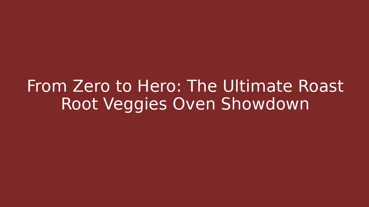 From Zero to Hero: The Ultimate Roast Root Veggies Oven Showdown - Andrea Zevedo