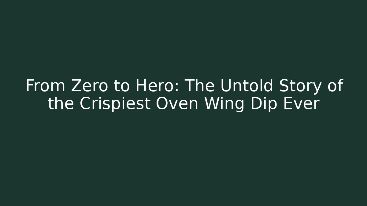 From Zero to Hero: The Untold Story of the Crispiest Oven Wing Dip Ever