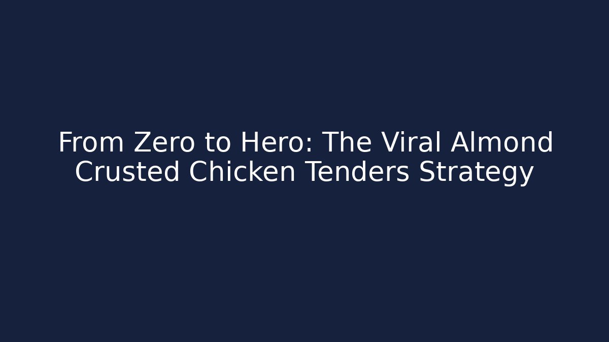 From Zero to Hero: The Viral Almond Crusted Chicken Tenders Strategy