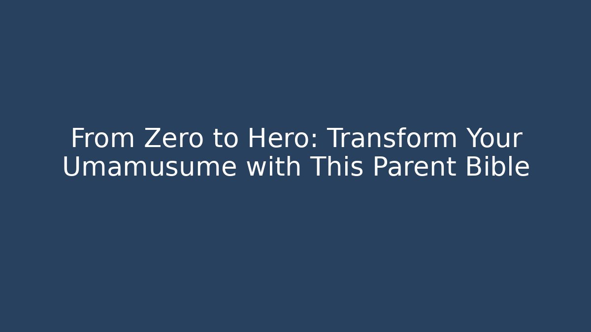 From Zero to Hero: Transform Your Umamusume with This Parent Bible