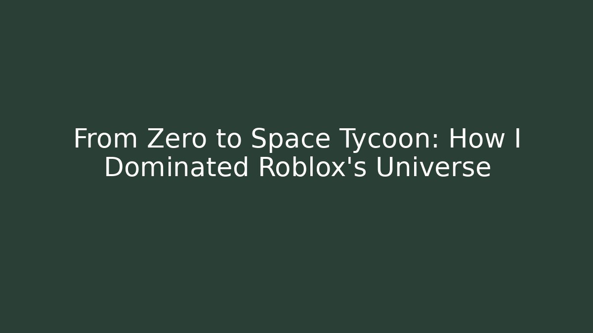 From Zero to Space Tycoon: How I Dominated Roblox’s Universe