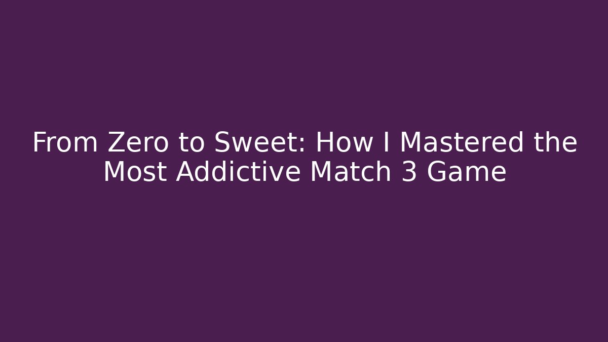 From Zero to Sweet: How I Mastered the Most Addictive Match 3 Game