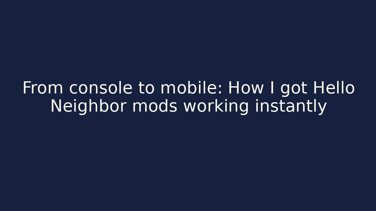 From console to mobile: How I got Hello Neighbor mods working instantly