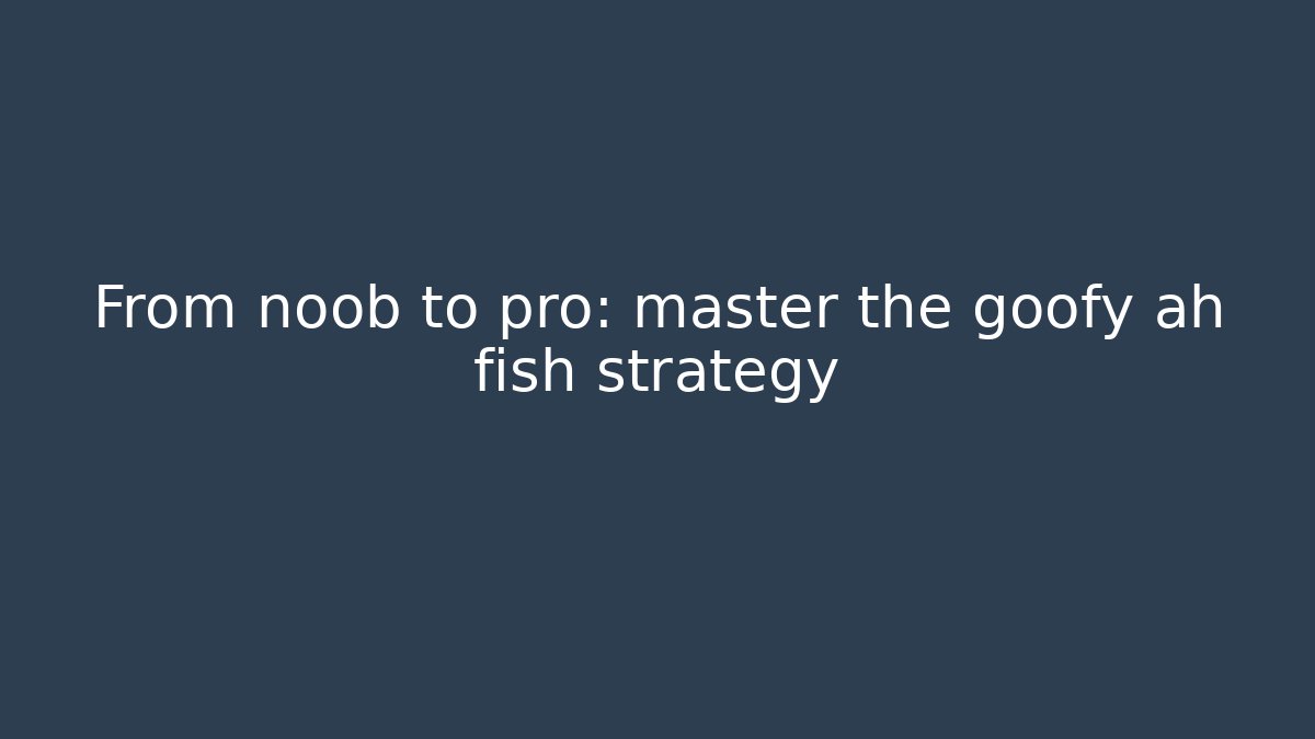 From noob to pro: master the goofy ah fish strategy