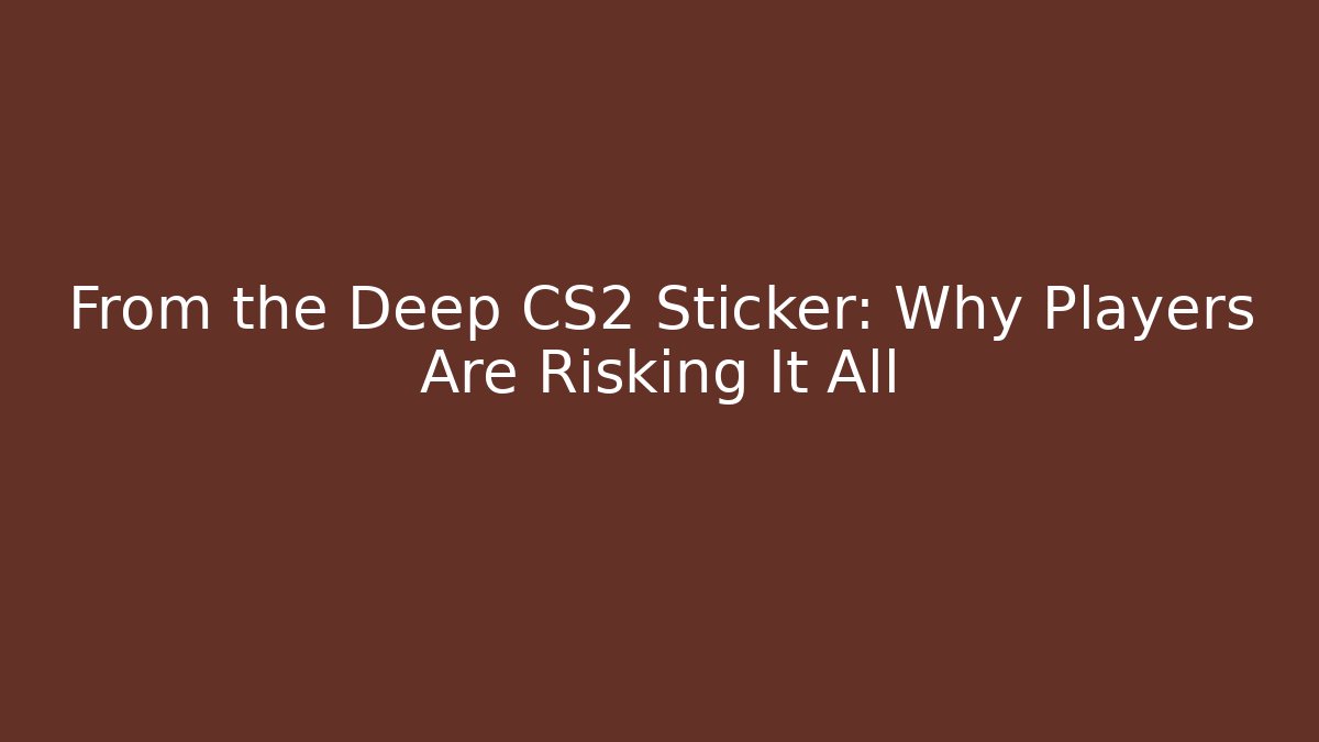 From the Deep CS2 Sticker: Why Players Are Risking It All