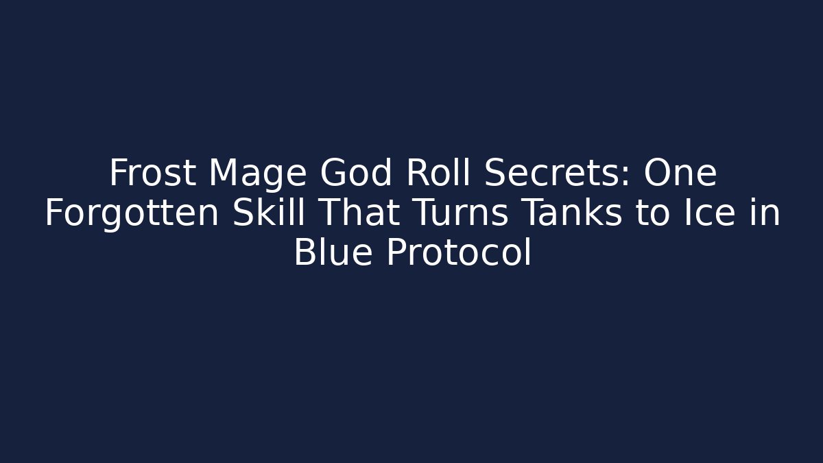 Frost Mage God Roll Secrets: One Forgotten Skill That Turns Tanks to Ice in Blue Protocol